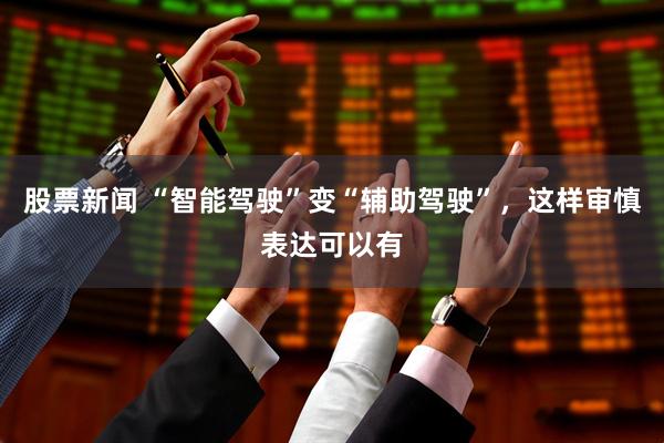 股票新闻 “智能驾驶”变“辅助驾驶”，这样审慎表达可以有