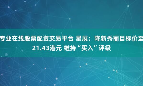 专业在线股票配资交易平台 星展：降新秀丽目标价至21.43港元 维持“买入”评级