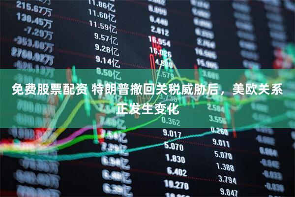 免费股票配资 特朗普撤回关税威胁后，美欧关系正发生变化
