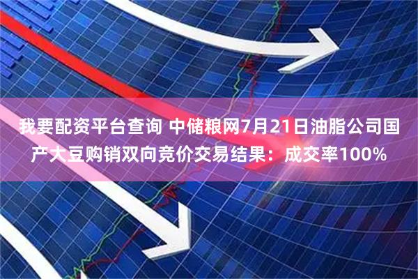 我要配资平台查询 中储粮网7月21日油脂公司国产大豆购销双向竞价交易结果：成交率100%