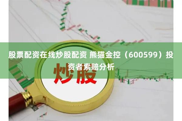 股票配资在线炒股配资 熊猫金控（600599）投资者索赔分析