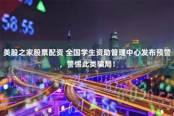 美股之家股票配资 全国学生资助管理中心发布预警，警惕此类骗局！